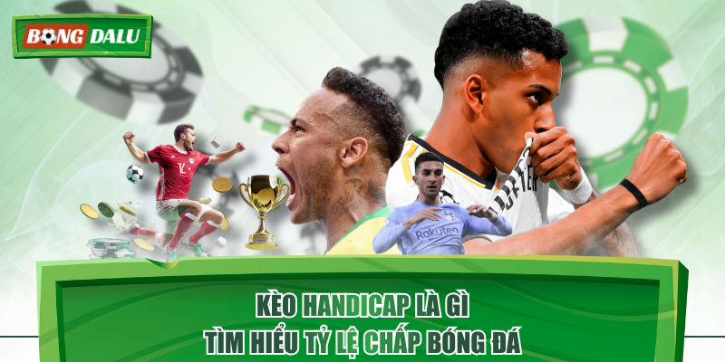 Kèo Handicap Là Gì - Tìm Hiểu Tỷ Lệ Chấp Bóng Đá