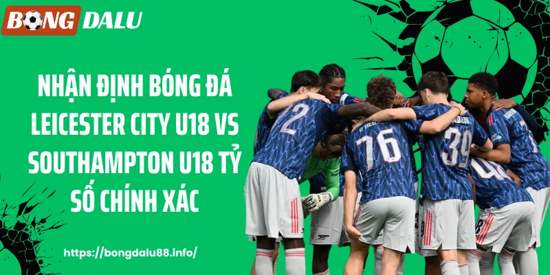 Nhận định bóng đá Leicester City U18 vs Southampton U18 tỷ số chính xác